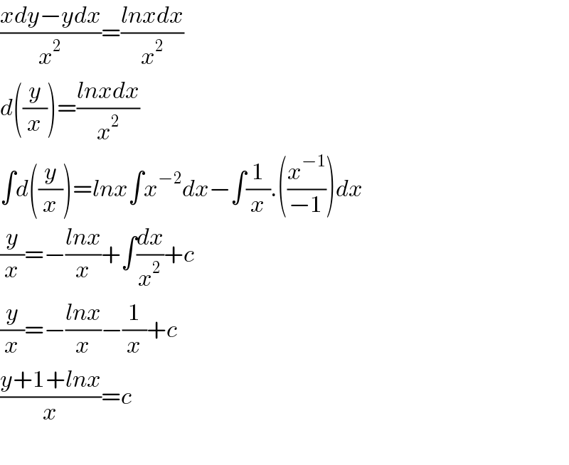 ((xdy−ydx)/x^2 )=((lnxdx)/x^2 )  d((y/x))=((lnxdx)/x^2 )  ∫d((y/x))=lnx∫x^(−2) dx−∫(1/x).((x^(−1) /(−1)))dx  (y/x)=−((lnx)/x)+∫(dx/x^2 )+c  (y/x)=−((lnx)/x)−(1/x)+c  ((y+1+lnx)/x)=c    
