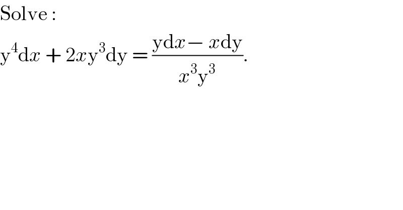 Solve :  y^4 dx + 2xy^3 dy = ((ydx− xdy)/(x^3 y^3 )).  