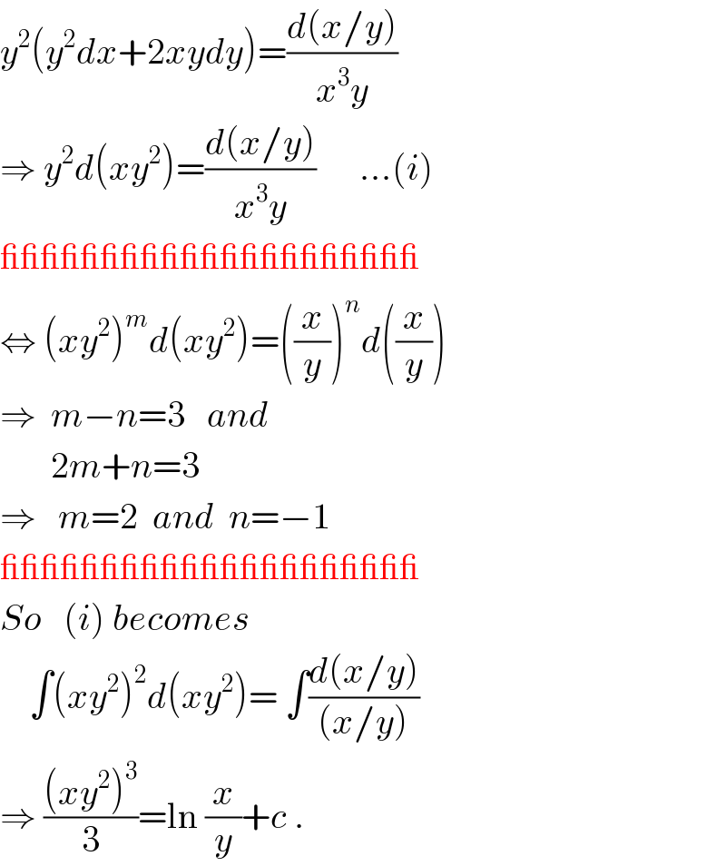 y^2 (y^2 dx+2xydy)=((d(x/y))/(x^3 y))  ⇒ y^2 d(xy^2 )=((d(x/y))/(x^3 y))      ...(i)  _____________________  ⇔ (xy^2 )^m d(xy^2 )=((x/y))^n d((x/y))  ⇒  m−n=3   and         2m+n=3  ⇒   m=2  and  n=−1  _____________________  So   (i) becomes      ∫(xy^2 )^2 d(xy^2 )= ∫((d(x/y))/((x/y)))  ⇒ (((xy^2 )^3 )/3)=ln (x/y)+c .  