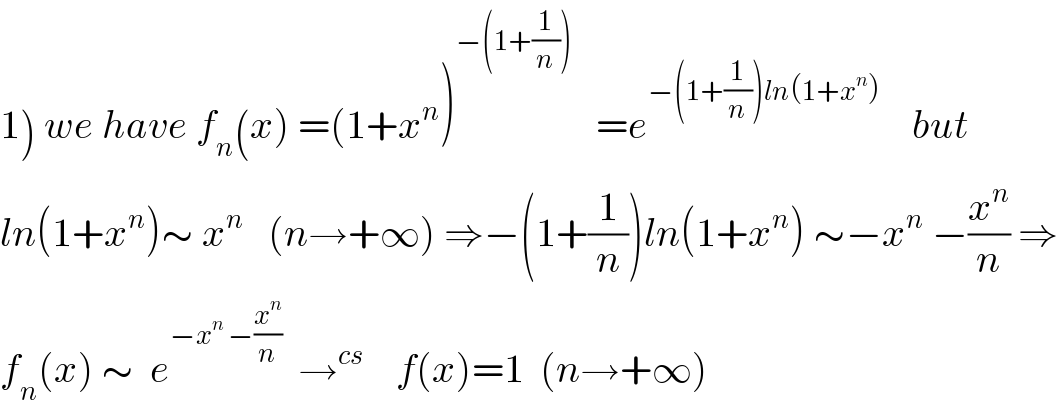 1) we have f_n (x) =(1+x^n )^(−(1+(1/n)))    =e^(−(1+(1/n))ln(1+x^n ))     but  ln(1+x^n )∼ x^n    (n→+∞) ⇒−(1+(1/n))ln(1+x^n ) ∼−x^n  −(x^n /n) ⇒  f_n (x) ∼  e^(−x^n  −(x^n /n))   →^(cs)     f(x)=1  (n→+∞)  