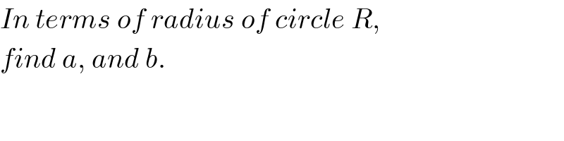 In terms of radius of circle R,  find a, and b.  