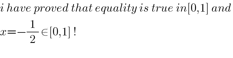 i have proved that equality is true in[0,1] and  x=−(1/2) ∉[0,1] !  