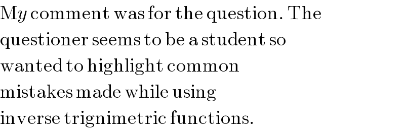 My comment was for the question. The  questioner seems to be a student so  wanted to highlight common  mistakes made while using  inverse trignimetric functions.  