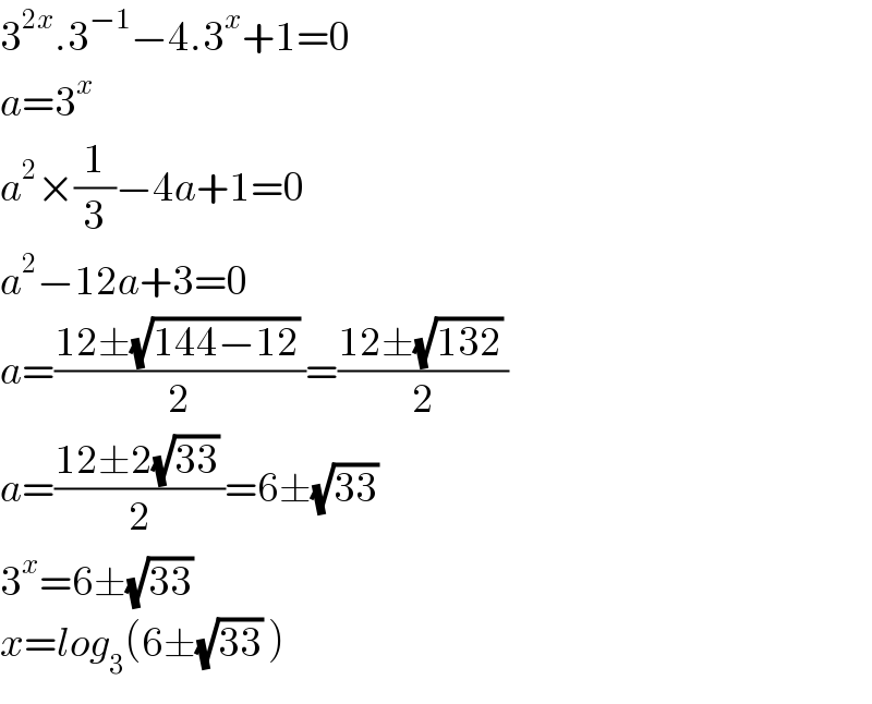 3^(2x) .3^(−1) −4.3^x +1=0  a=3^x   a^2 ×(1/3)−4a+1=0  a^2 −12a+3=0  a=((12±(√(144−12)) )/2)=((12±(√(132)) )/2)  a=((12±2(√(33)) )/2)=6±(√(33))  3^x =6±(√(33))   x=log_3 (6±(√(33)) )  
