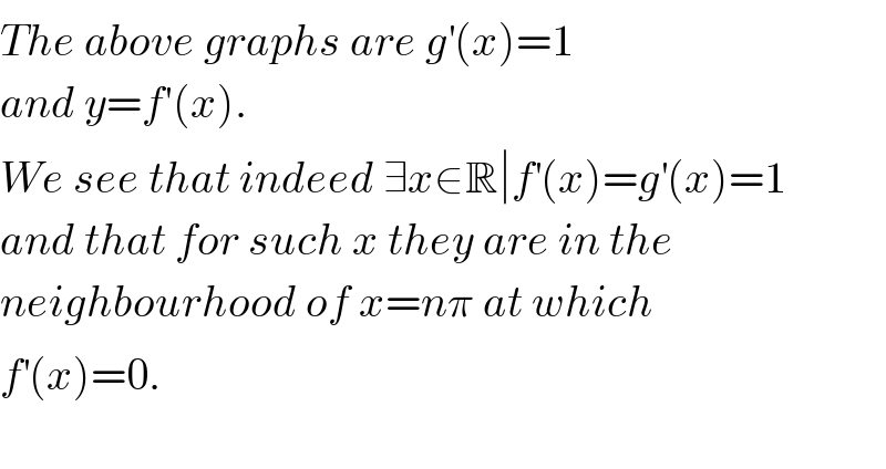 The above graphs are g^′ (x)=1  and y=f′(x).  We see that indeed ∃x∈R∣f^′ (x)=g^′ (x)=1  and that for such x they are in the   neighbourhood of x=nπ at which   f^′ (x)=0.     