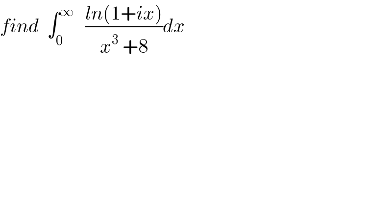 find  ∫_0 ^∞    ((ln(1+ix))/(x^3  +8))dx    