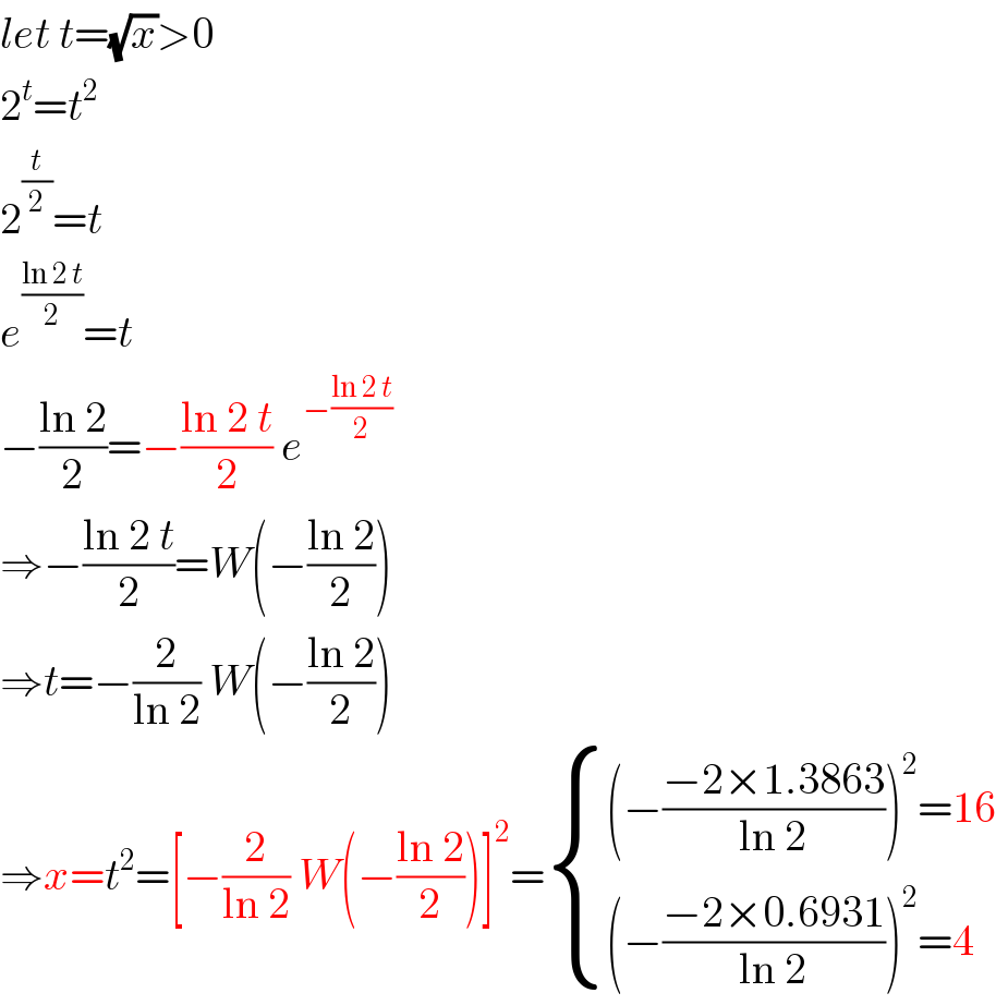 let t=(√x)>0  2^t =t^2   2^(t/2) =t  e^((ln 2 t)/2) =t  −((ln 2)/2)=−((ln 2 t)/2) e^(−((ln 2 t)/2))   ⇒−((ln 2 t)/2)=W(−((ln 2)/2))  ⇒t=−(2/(ln 2)) W(−((ln 2)/2))  ⇒x=t^2 =[−(2/(ln 2)) W(−((ln 2)/2))]^2 = { (((−((−2×1.3863)/(ln 2)))^2 =16)),(((−((−2×0.6931)/(ln 2)))^2 =4)) :}  