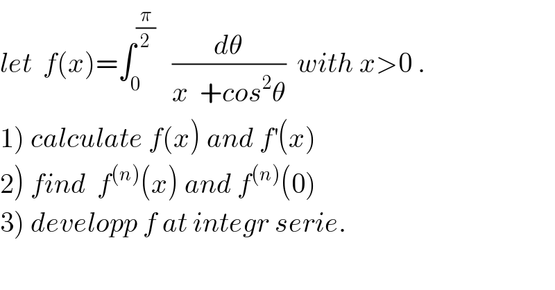 let  f(x)=∫_0 ^(π/2)    (dθ/(x  +cos^2 θ))  with x>0 .  1) calculate f(x) and f^′ (x)  2) find  f^((n)) (x) and f^((n)) (0)  3) developp f at integr serie.  