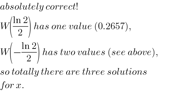 absolutely correct!  W(((ln 2)/2)) has one value (0.2657),  W(−((ln 2)/2)) has two values (see above),  so totally there are three solutions   for x.  