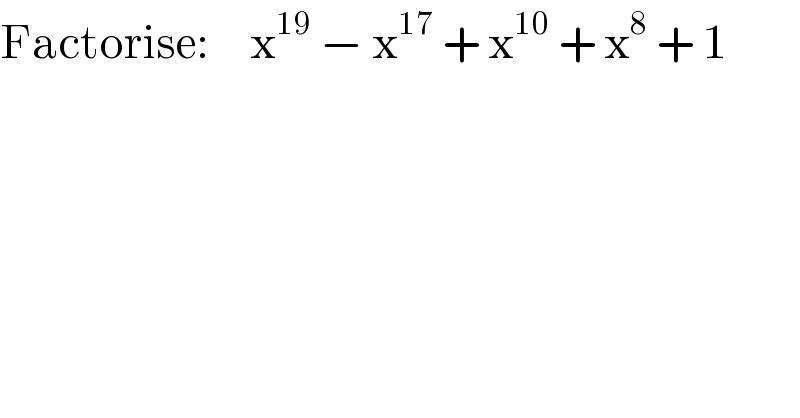 Factorise:     x^(19)  − x^(17)  + x^(10)  + x^8  + 1  