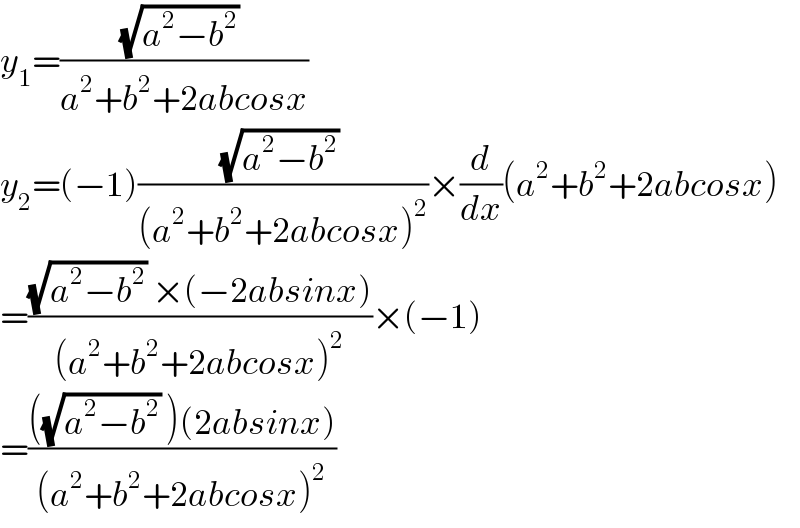 y_1 =(((√(a^2 −b^2 )) )/(a^2 +b^2 +2abcosx))  y_2 =(−1)(((√(a^2 −b^2 )) )/((a^2 +b^2 +2abcosx)^2 ))×(d/dx)(a^2 +b^2 +2abcosx)  =(((√(a^2 −b^2 )) ×(−2absinx))/((a^2 +b^2 +2abcosx)^2 ))×(−1)  =((((√(a^2 −b^2 )) )(2absinx))/((a^2 +b^2 +2abcosx)^2 ))  
