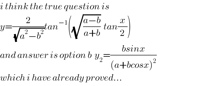 i think the true question is   y=(2/(√(a^2 −b^2 )))tan^(−1) ((√((a−b)/(a+b)))  tan(x/2))  and answer is option b  y_2 =((bsinx)/((a+bcosx)^2 ))  which i have already proved...  