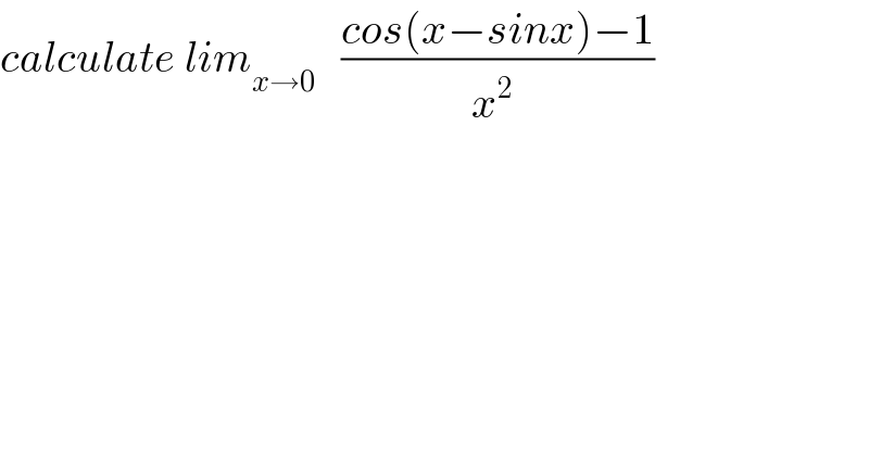 calculate lim_(x→0)    ((cos(x−sinx)−1)/(x^2  ))  