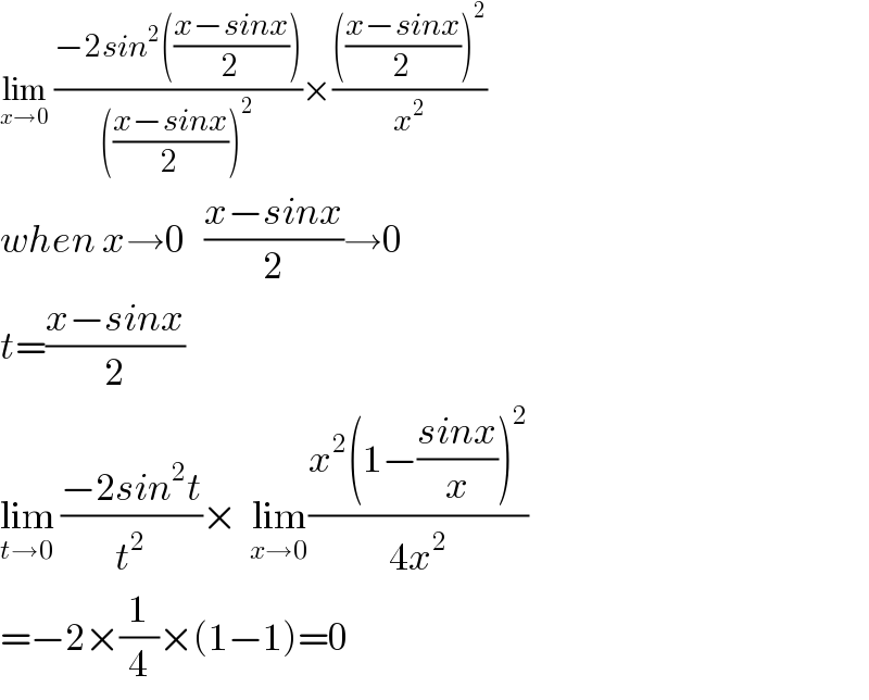 lim_(x→0)  ((−2sin^2 (((x−sinx)/2)))/((((x−sinx)/2))^2 ))×(((((x−sinx)/2))^2 )/x^2 )  when x→0   ((x−sinx)/2)→0  t=((x−sinx)/2)  lim_(t→0)  ((−2sin^2 t)/t^2 )×  lim_(x→0) ((x^2 (1−((sinx)/x))^2 )/(4x^2 ))  =−2×(1/4)×(1−1)=0  