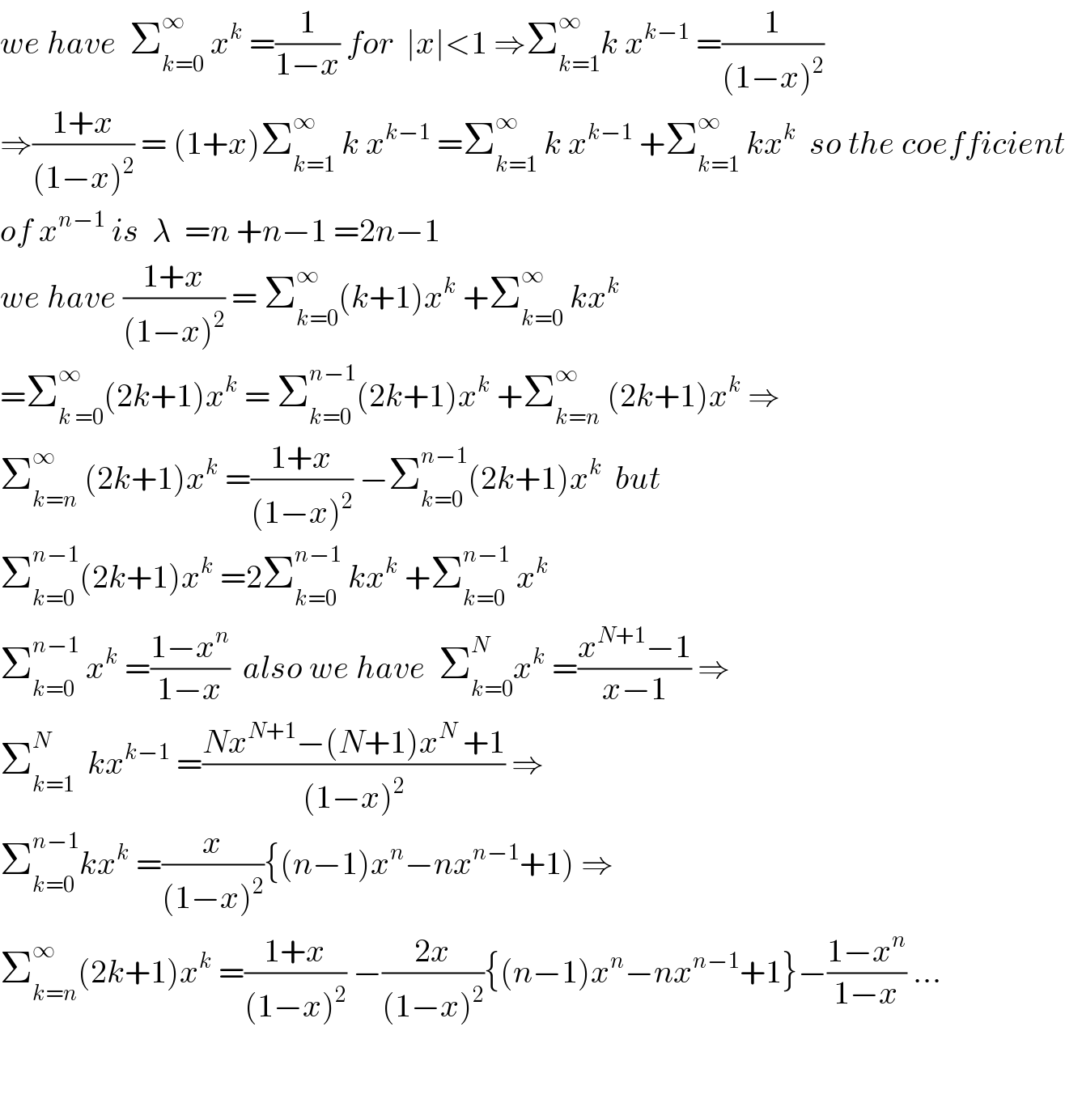 we have  Σ_(k=0) ^∞  x^k  =(1/(1−x)) for  ∣x∣<1 ⇒Σ_(k=1) ^∞ k x^(k−1)  =(1/((1−x)^2 ))  ⇒((1+x)/((1−x)^2 )) = (1+x)Σ_(k=1) ^∞  k x^(k−1)  =Σ_(k=1) ^∞  k x^(k−1)  +Σ_(k=1) ^∞  kx^k   so the coefficient  of x^(n−1)  is  λ  =n +n−1 =2n−1  we have ((1+x)/((1−x)^2 )) = Σ_(k=0) ^∞ (k+1)x^k  +Σ_(k=0) ^∞  kx^k   =Σ_(k =0) ^∞ (2k+1)x^k  = Σ_(k=0) ^(n−1) (2k+1)x^k  +Σ_(k=n) ^∞  (2k+1)x^k  ⇒  Σ_(k=n) ^∞  (2k+1)x^k  =((1+x)/((1−x)^2 )) −Σ_(k=0) ^(n−1) (2k+1)x^k   but  Σ_(k=0) ^(n−1) (2k+1)x^k  =2Σ_(k=0) ^(n−1)  kx^k  +Σ_(k=0) ^(n−1)  x^k   Σ_(k=0) ^(n−1)  x^k  =((1−x^n )/(1−x))  also we have  Σ_(k=0) ^N x^k  =((x^(N+1) −1)/(x−1)) ⇒  Σ_(k=1) ^N   kx^(k−1)  =((Nx^(N+1) −(N+1)x^N  +1)/((1−x)^2 )) ⇒  Σ_(k=0) ^(n−1) kx^k  =(x/((1−x)^2 )){(n−1)x^n −nx^(n−1) +1) ⇒  Σ_(k=n) ^∞ (2k+1)x^k  =((1+x)/((1−x)^2 )) −((2x)/((1−x)^2 )){(n−1)x^n −nx^(n−1) +1}−((1−x^n )/(1−x)) ...      