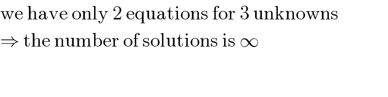 we have only 2 equations for 3 unknowns  ⇒ the number of solutions is ∞  
