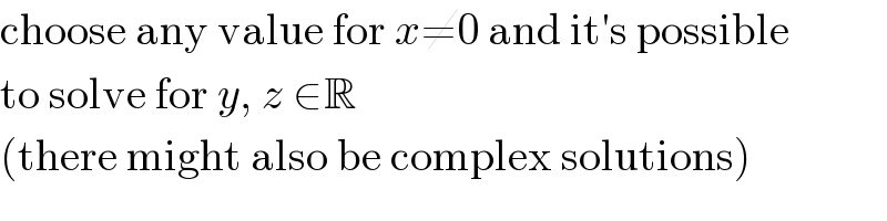choose any value for x≠0 and it′s possible  to solve for y, z ∈R  (there might also be complex solutions)  