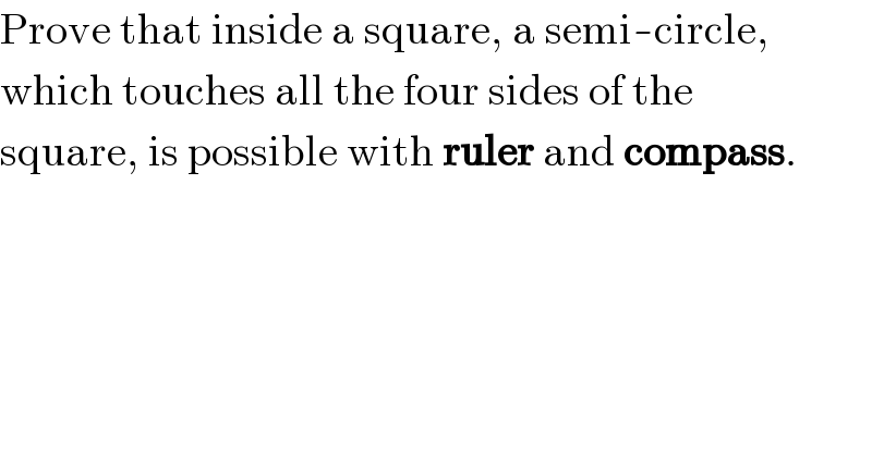 Prove that inside a square, a semi-circle,  which touches all the four sides of the  square, is possible with ruler and compass.  