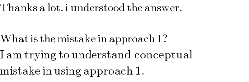 Thanks a lot. i understood the answer.    What is the mistake in approach 1?  I am trying to understand  conceptual  mistake in using approach 1.  