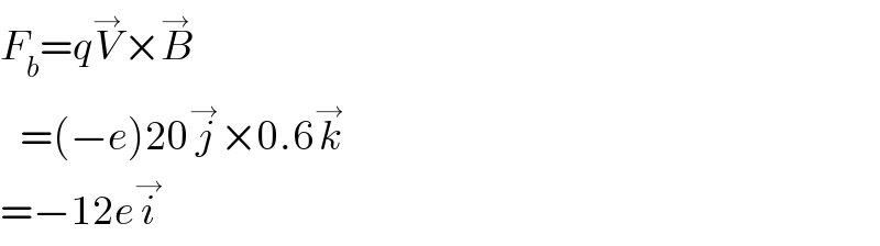 F_b =qV^→ ×B^→      =(−e)20j^→ ×0.6k^→   =−12ei^→   