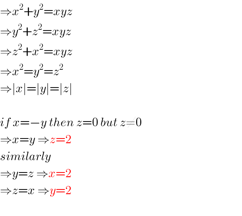 ⇒x^2 +y^2 =xyz  ⇒y^2 +z^2 =xyz  ⇒z^2 +x^2 =xyz  ⇒x^2 =y^2 =z^2   ⇒∣x∣=∣y∣=∣z∣    if x=−y then z=0 but z≠0  ⇒x=y ⇒z=2  similarly  ⇒y=z ⇒x=2  ⇒z=x ⇒y=2    