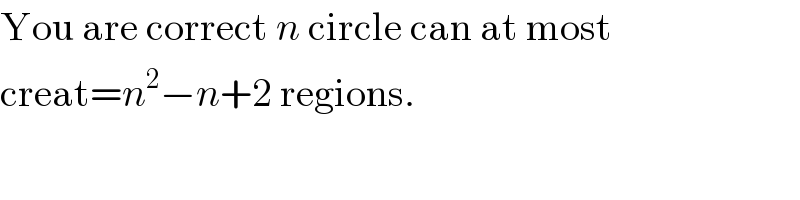 You are correct n circle can at most  creat=n^2 −n+2 regions.  