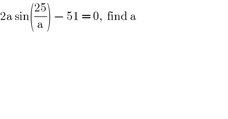 2a sin(((25)/a)) − 51 = 0,  find a  