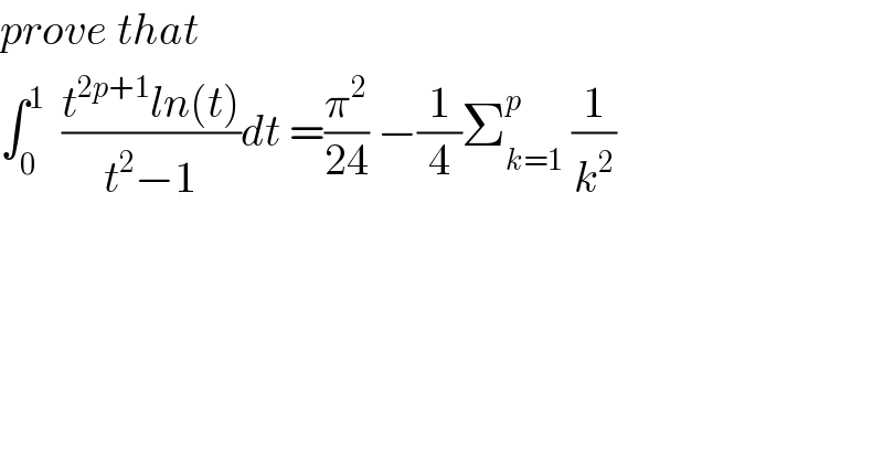 prove that   ∫_0 ^1   ((t^(2p+1) ln(t))/(t^2 −1))dt =(π^2 /(24)) −(1/4)Σ_(k=1) ^p  (1/k^2 )  