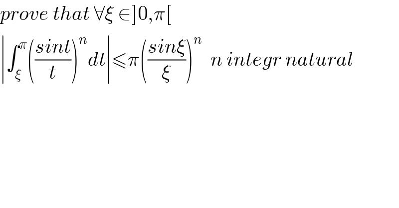 prove that ∀ξ ∈]0,π[  ∣∫_ξ ^π (((sint)/t))^n dt∣≤π(((sinξ)/ξ))^n   n integr natural  