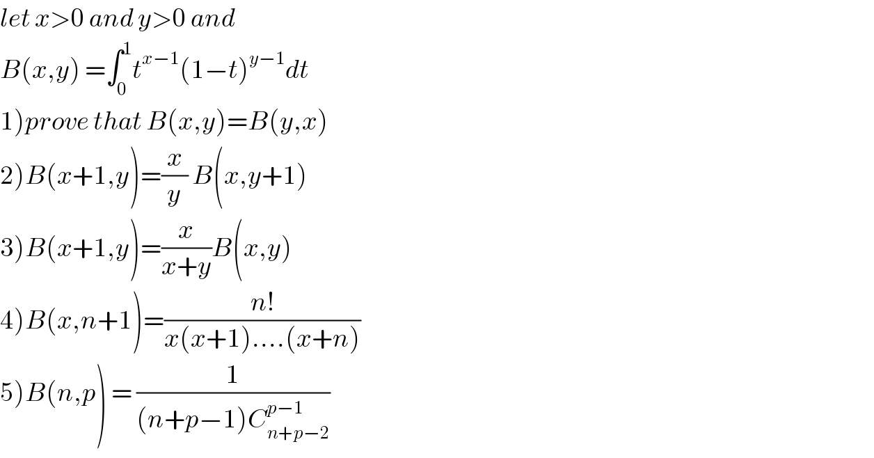 let x>0 and y>0 and  B(x,y) =∫_0 ^1 t^(x−1) (1−t)^(y−1) dt  1)prove that B(x,y)=B(y,x)  2)B(x+1,y)=(x/y) B(x,y+1)  3)B(x+1,y)=(x/(x+y))B(x,y)  4)B(x,n+1)=((n!)/(x(x+1)....(x+n)))  5)B(n,p) = (1/((n+p−1)C_(n+p−2) ^(p−1) ))  