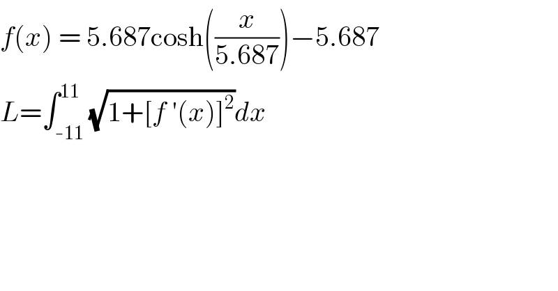 f(x) = 5.687cosh((x/(5.687)))−5.687  L=∫_(-11) ^(11) (√(1+[f ′(x)]^2 ))dx  