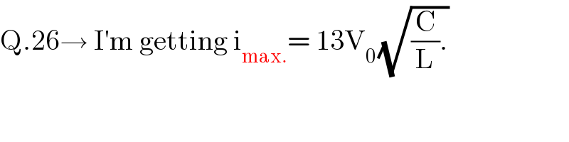 Q.26→ I′m getting i_(max.) = 13V_(0 ) (√((C/L).))  