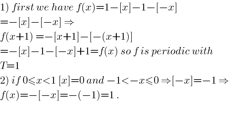 1) first we have f(x)=1−[x]−1−[−x]  =−[x]−[−x] ⇒  f(x+1) =−[x+1]−[−(x+1)]  =−[x]−1−[−x]+1=f(x) so f is periodic with  T=1  2) if 0≤x<1 [x]=0 and −1<−x≤0 ⇒[−x]=−1 ⇒  f(x)=−[−x]=−(−1)=1 .    