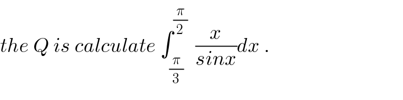 the Q is calculate ∫_(π/3) ^(π/2)   (x/(sinx))dx .  