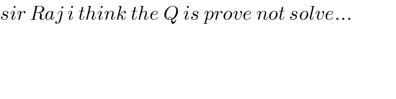sir Raj i think the Q is prove not solve...  