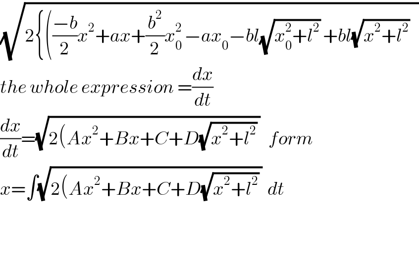 (√(2{(((−b)/2)x^2 +ax+(b^2 /2)x_0 ^(2 ) −ax_0 −bl(√(x_0 ^2 +l^2 )) +bl(√(x^2 +l^2 ))   ))  the whole expression =(dx/dt)  (dx/dt)=(√(2(Ax^2 +Bx+C+D(√(x^2 +l^2 )) ))   form  x=∫(√(2(Ax^2 +Bx+C+D(√(x^2 +l^2 )) ))  dt             