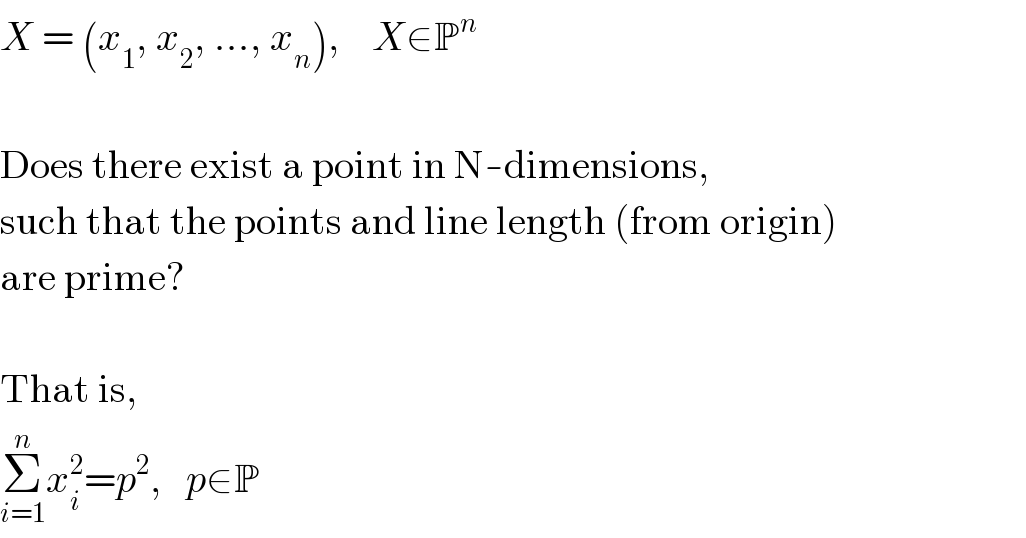 X = (x_1 , x_2 , ..., x_n ),    X∈P^n      Does there exist a point in N-dimensions,  such that the points and line length (from origin)  are prime?     That is,  Σ_(i=1) ^n x_i ^2 =p^2 ,   p∈P  
