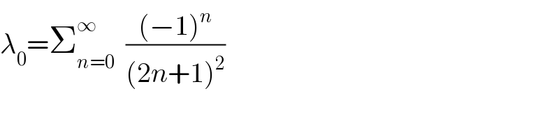 λ_0 =Σ_(n=0) ^∞   (((−1)^n )/((2n+1)^2 ))  