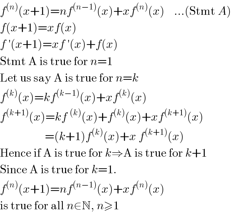 f^((n)) (x+1)=nf^((n−1)) (x)+xf^((n)) (x)    ...(Stmt A)  f(x+1)=xf(x)  f ′(x+1)=xf ′(x)+f(x)  Stmt A is true for n=1  Let us say A is true for n=k  f^((k)) (x)=kf^((k−1)) (x)+xf^((k)) (x)  f^((k+1)) (x)=kf^((k)) (x)+f^((k)) (x)+xf^((k+1)) (x)                     =(k+1)f^((k)) (x)+x f^((k+1)) (x)  Hence if A is true for k⇒A is true for k+1  Since A is true for k=1.  f^((n)) (x+1)=nf^((n−1)) (x)+xf^((n)) (x)      is true for all n∈N, n≥1  