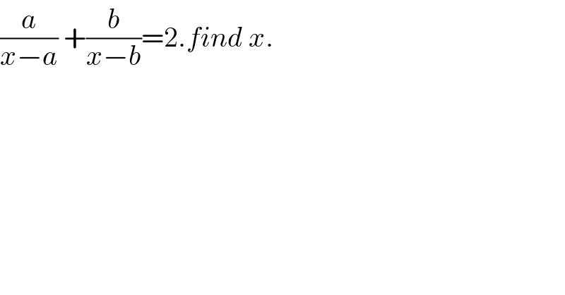 (a/(x−a)) +(b/(x−b))=2.find x.  