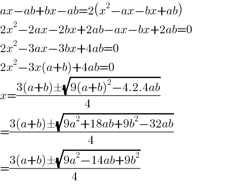 ax−ab+bx−ab=2(x^2 −ax−bx+ab)  2x^2 −2ax−2bx+2ab−ax−bx+2ab=0  2x^2 −3ax−3bx+4ab=0  2x^2 −3x(a+b)+4ab=0  x=((3(a+b)±(√(9(a+b)^2 −4.2.4ab)))/4)  =((3(a+b)±(√(9a^2 +18ab+9b^2 −32ab)))/4)  =((3(a+b)±(√(9a^2 −14ab+9b^2 )))/4)  