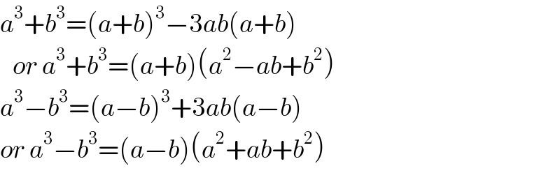 a^3 +b^3 =(a+b)^3 −3ab(a+b)     or a^3 +b^3 =(a+b)(a^2 −ab+b^2 )  a^3 −b^3 =(a−b)^3 +3ab(a−b)  or a^3 −b^3 =(a−b)(a^2 +ab+b^2 )  