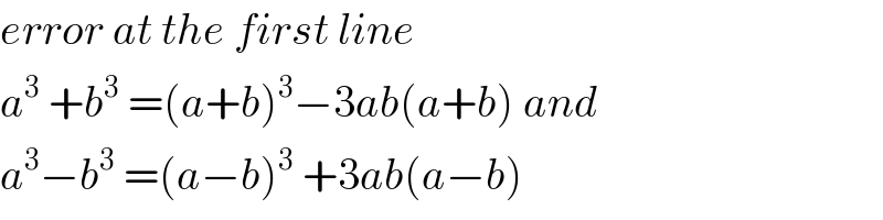 error at the first line  a^3  +b^3  =(a+b)^3 −3ab(a+b) and  a^3 −b^3  =(a−b)^3  +3ab(a−b)  