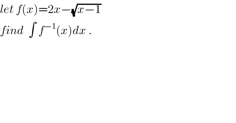let f(x)=2x−(√(x−1))  find  ∫ f^(−1) (x)dx .  