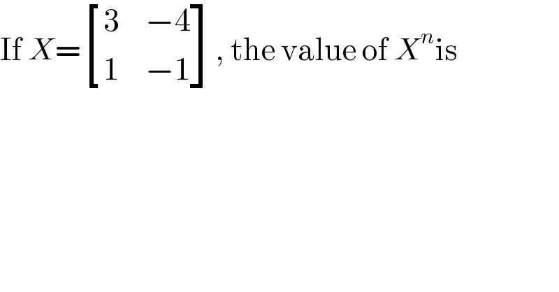 If X= [(3,(−4)),(1,(−1)) ], the value of X^n is  