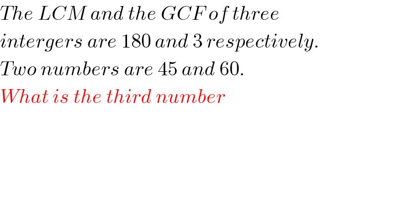 The LCM and the GCF of three  intergers are 180 and 3 respectively.  Two numbers are 45 and 60.  What is the third number  