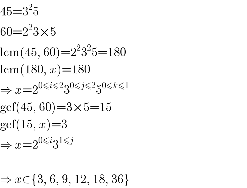45=3^2 5  60=2^2 3×5  lcm(45, 60)=2^2 3^2 5=180  lcm(180, x)=180  ⇒ x=2^(0≤i≤2) 3^(0≤j≤2) 5^(0≤k≤1)   gcf(45, 60)=3×5=15  gcf(15, x)=3  ⇒ x=2^(0≤i) 3^(1≤j)     ⇒ x∈{3, 6, 9, 12, 18, 36}  