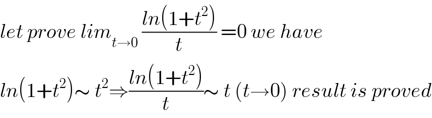let prove lim_(t→0)  ((ln(1+t^2 ))/t) =0 we have  ln(1+t^2 )∼ t^2 ⇒((ln(1+t^2 ))/t)∼ t (t→0) result is proved  