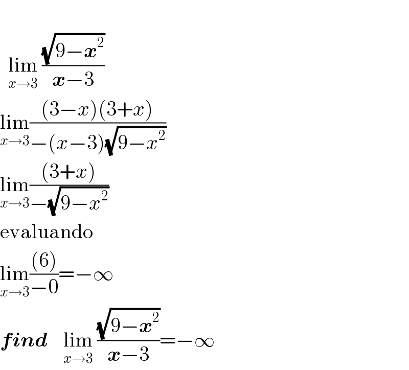     lim_(x→3)  ((√(9−x^2 ))/(x−3))   lim_(x→3) (((3−x)(3+x))/(−(x−3)(√(9−x^2 ))))  lim_(x→3) (((3+x))/(−(√(9−x^2 ))))  evaluando  lim_(x→3) (((6))/(−0))=−∞  find    lim_(x→3)  ((√(9−x^2 ))/(x−3))=−∞  