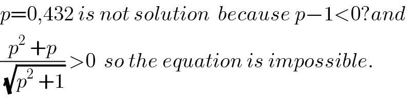 p=0,432 is not solution  because p−1<0?and  ((p^2  +p)/(√(p^2  +1))) >0  so the equation is impossible.  